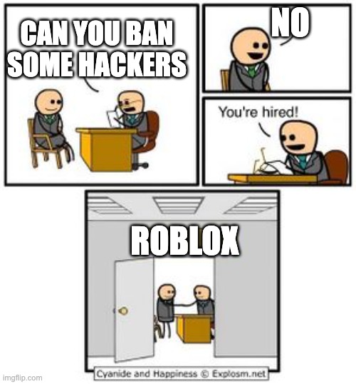Your hired | NO; CAN YOU BAN SOME HACKERS; ROBLOX | image tagged in your hired | made w/ Imgflip meme maker