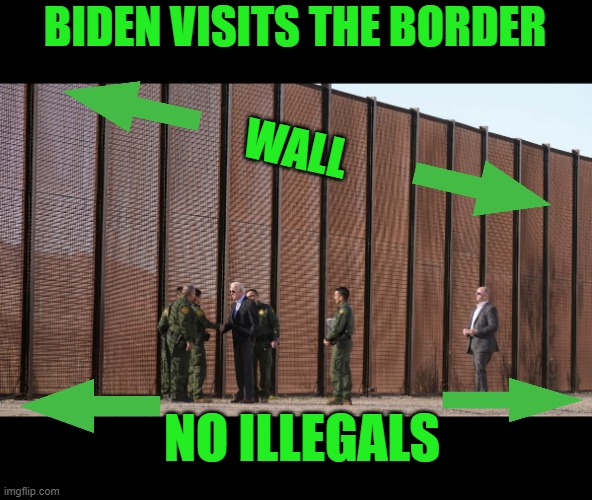 Oh the irony! | BIDEN VISITS THE BORDER; WALL; NO ILLEGALS | image tagged in biden,hypocrite,illegals,build a wall | made w/ Imgflip meme maker