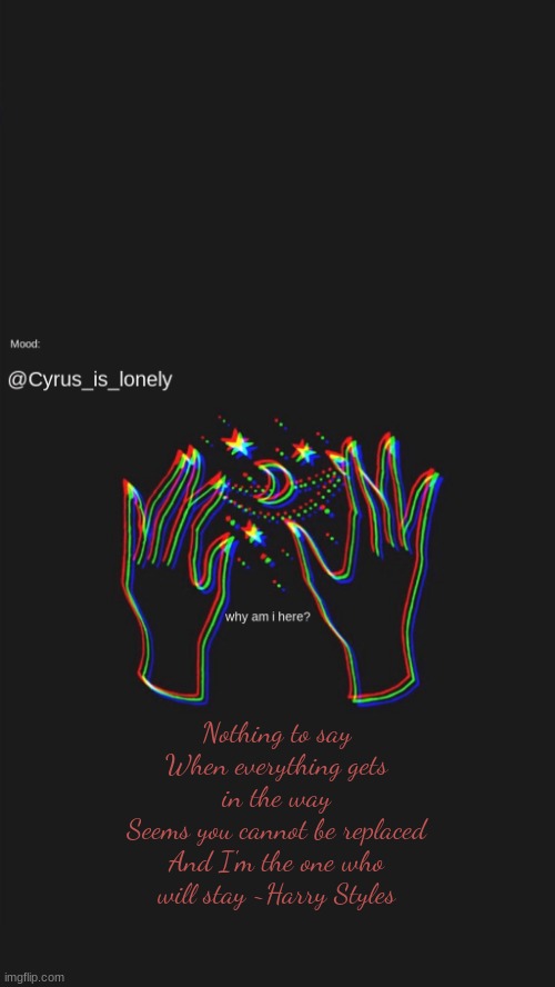 :) | Nothing to say
When everything gets in the way
Seems you cannot be replaced
And I'm the one who will stay ~Harry Styles | made w/ Imgflip meme maker