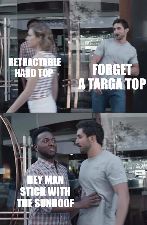 KEEPS EVERTHING IN THE RIGHT PLACE | FORGET A TARGA TOP; RETRACTABLE HARD TOP; HEY MAN STICK WITH THE SUNROOF | image tagged in black guy stopping,meme | made w/ Imgflip meme maker