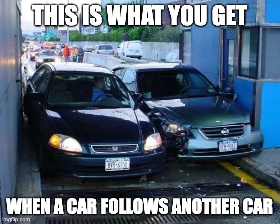 Toll Car Crash | THIS IS WHAT YOU GET WHEN A CAR FOLLOWS ANOTHER CAR | image tagged in toll car crash | made w/ Imgflip meme maker