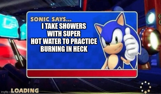 Sonic Says | I TAKE SHOWERS WITH SUPER HOT WATER TO PRACTICE BURNING IN HECK | image tagged in sonic says | made w/ Imgflip meme maker