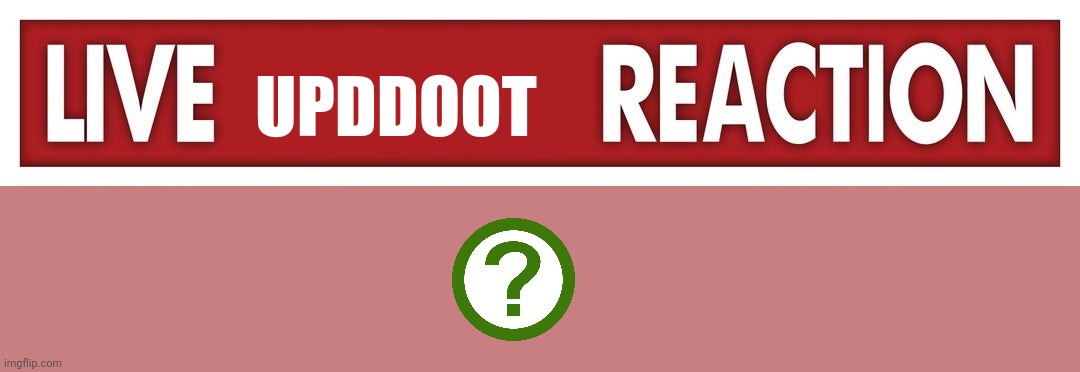 Live X Reaction | UPDDOOT | image tagged in live x reaction | made w/ Imgflip meme maker