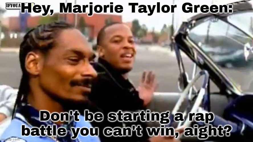 Stop The Steal (of hip-hop). | Hey, Marjorie Taylor Green:; Don't be starting a rap battle you can't win, aight? | image tagged in snoop dog and dr dre,mtg,wannabe,copyright | made w/ Imgflip meme maker