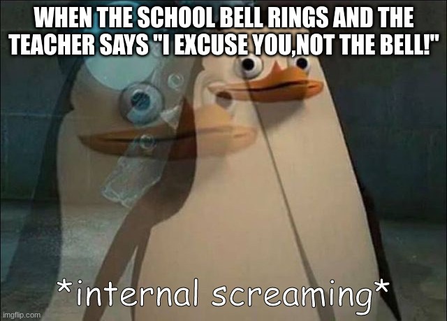Private Internal Screaming | WHEN THE SCHOOL BELL RINGS AND THE TEACHER SAYS "I EXCUSE YOU,NOT THE BELL!" | image tagged in private internal screaming,school | made w/ Imgflip meme maker