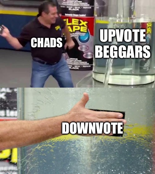 You gotta seal the beggars tho. | UPVOTE BEGGARS; CHADS; DOWNVOTE | image tagged in flex tape | made w/ Imgflip meme maker