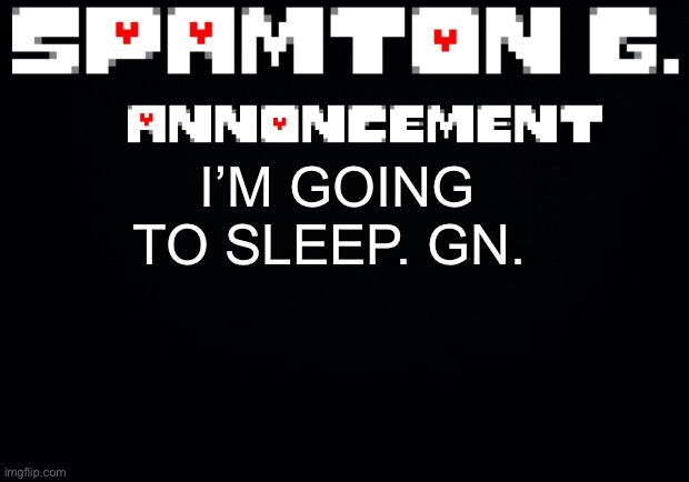 P.S I think I’ll start the flirt game tomorrow in class. | I’M GOING TO SLEEP. GN. | image tagged in spamton announcement temp | made w/ Imgflip meme maker
