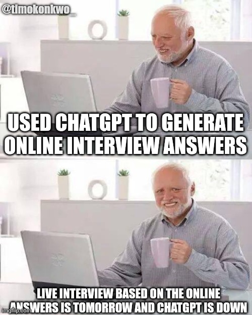 Hide the Pain Harold Meme | @timokonkwo_; USED CHATGPT TO GENERATE ONLINE INTERVIEW ANSWERS; LIVE INTERVIEW BASED ON THE ONLINE ANSWERS IS TOMORROW AND CHATGPT IS DOWN | image tagged in memes,hide the pain harold | made w/ Imgflip meme maker