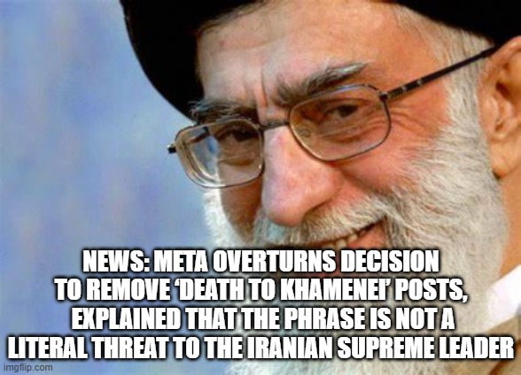 hmm interesting | NEWS: META OVERTURNS DECISION TO REMOVE ‘DEATH TO KHAMENEI’ POSTS,
 EXPLAINED THAT THE PHRASE IS NOT A LITERAL THREAT TO THE IRANIAN SUPREME LEADER | image tagged in evil ayatollah ali khamenei | made w/ Imgflip meme maker