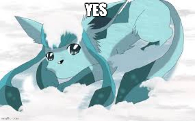 sadder glaceon | YES | image tagged in sadder glaceon | made w/ Imgflip meme maker