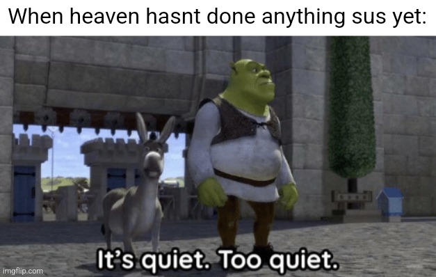It’s quiet too quiet Shrek | When heaven hasnt done anything sus yet: | image tagged in it s quiet too quiet shrek | made w/ Imgflip meme maker