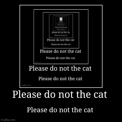Please do not the cat day 6 | image tagged in funny,demotivationals | made w/ Imgflip demotivational maker
