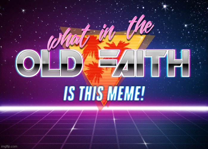 What in the old faith is this meme | image tagged in what in the old faith is this meme | made w/ Imgflip meme maker