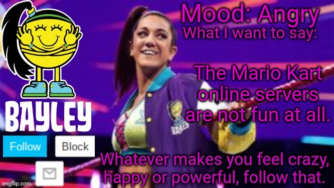 Bayley Face Announcement Temp | Angry; The Mario Kart online servers are not fun at all. | image tagged in bayley face announcement temp | made w/ Imgflip meme maker