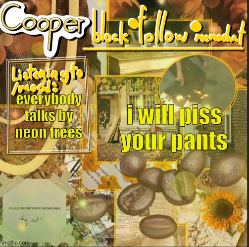 cooper’s announcement temp | i will piss your pants; everybody talks by neon trees | image tagged in cooper s announcement temp | made w/ Imgflip meme maker