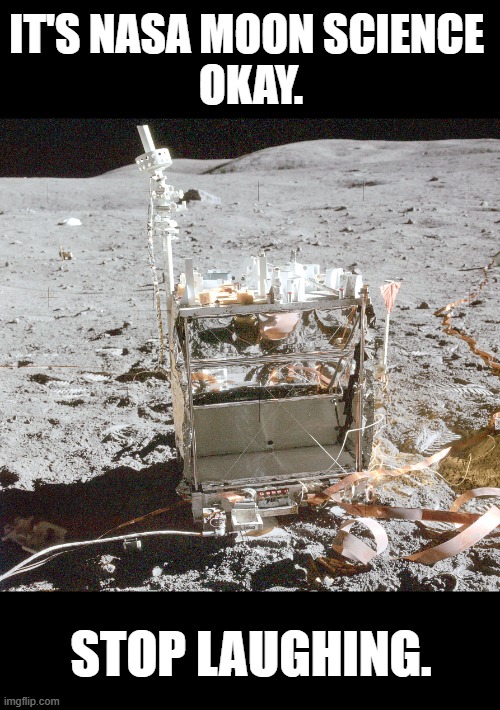 Moon Science | IT'S NASA MOON SCIENCE 
OKAY. STOP LAUGHING. | image tagged in nasa,moon,science,flat earth | made w/ Imgflip meme maker