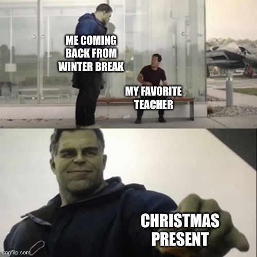 Only to my favorite | ME COMING BACK FROM WINTER BREAK; MY FAVORITE TEACHER; CHRISTMAS PRESENT | image tagged in hulk taco | made w/ Imgflip meme maker