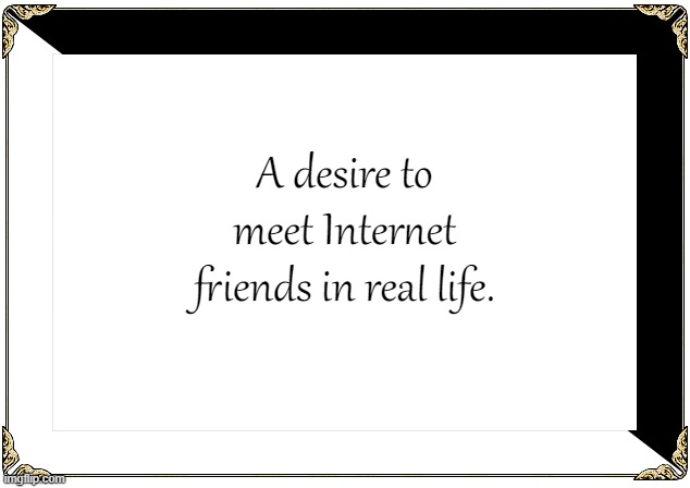 Desire Card | A desire to meet Internet friends in real life. | image tagged in desire card | made w/ Imgflip meme maker
