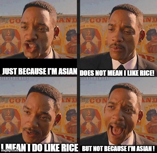 Its because rice taste really good | DOES NOT MEAN I LIKE RICE! JUST BECAUSE I'M ASIAN; BUT NOT BECAUSE I'M ASIAN ! I MEAN I DO LIKE RICE | image tagged in but not because i'm black | made w/ Imgflip meme maker