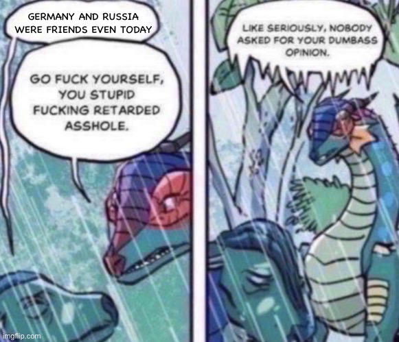 Joke | GERMANY AND RUSSIA WERE FRIENDS EVEN TODAY | image tagged in gloranger,balls,anger,wings of fire,memes | made w/ Imgflip meme maker