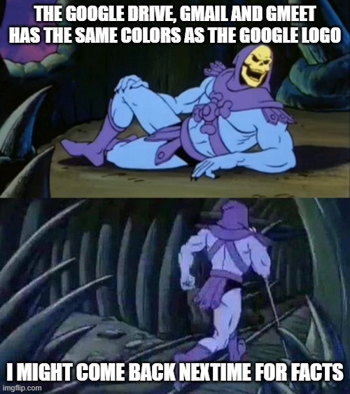 Skeletor disturbing facts | THE GOOGLE DRIVE, GMAIL AND GMEET HAS THE SAME COLORS AS THE GOOGLE LOGO; I MIGHT COME BACK NEXTIME FOR FACTS | image tagged in skeletor disturbing facts | made w/ Imgflip meme maker