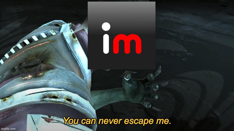 You can never escape me. | image tagged in you can never escape me | made w/ Imgflip meme maker