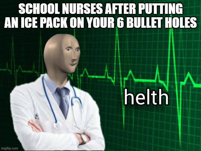 Stonks Helth | SCHOOL NURSES AFTER PUTTING AN ICE PACK ON YOUR 6 BULLET HOLES | image tagged in stonks helth | made w/ Imgflip meme maker