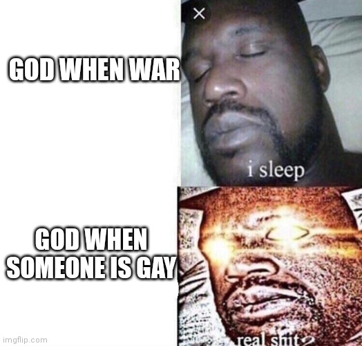 god | GOD WHEN WAR; GOD WHEN SOMEONE IS GAY | image tagged in real shit | made w/ Imgflip meme maker