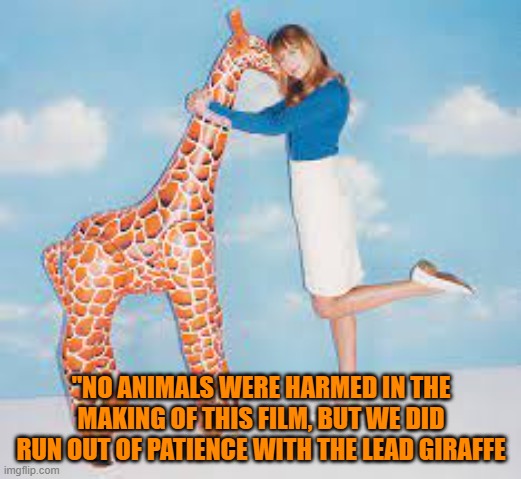 "NO ANIMALS WERE HARMED IN THE MAKING OF THIS FILM, BUT WE DID RUN OUT OF PATIENCE WITH THE LEAD GIRAFFE | made w/ Imgflip meme maker