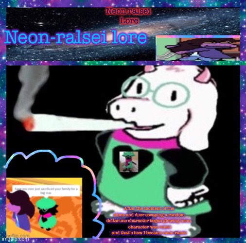 Neon ralsei 
Lore; Neon-ralsei lore; After the incident of the slime and deer escaping a random deltarune character began glowing neon.
 character was ralsei and that’s how I became neon-ralsei | image tagged in neon-ralsei announcement template | made w/ Imgflip meme maker