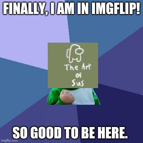 Say hi to Mister Sus! | FINALLY, I AM IN IMGFLIP! SO GOOD TO BE HERE. | image tagged in memes,success kid,funny memes,sus,reference,among us memes | made w/ Imgflip meme maker