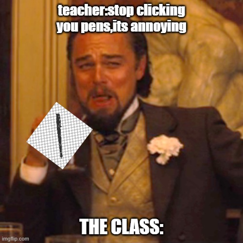 Laughing Leo | teacher:stop clicking you pens,its annoying; THE CLASS: | image tagged in memes,laughing leo | made w/ Imgflip meme maker