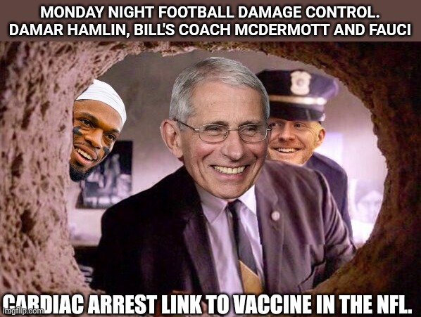 Monday night damage control hoax to normalize cardiac arrest in NFL | MONDAY NIGHT FOOTBALL DAMAGE CONTROL. DAMAR HAMLIN, BILL'S COACH MCDERMOTT AND FAUCI; CARDIAC ARREST LINK TO VACCINE IN THE NFL. | image tagged in damage control,vaccines,nfl,cardiac arrest,fauci,be prepared | made w/ Imgflip meme maker