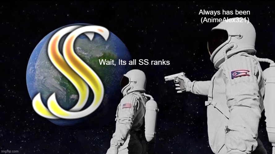Its all SSs? | Always has been
 (AnimeAlex321); Wait, Its all SS ranks | image tagged in memes,always has been | made w/ Imgflip meme maker