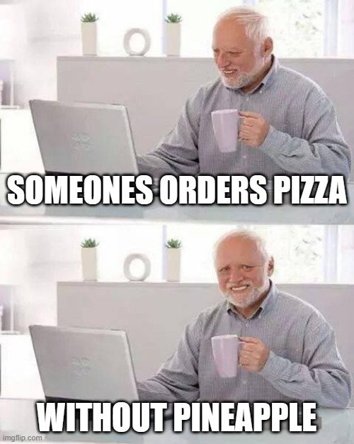 Hide the Pain Harold | SOMEONES ORDERS PIZZA; WITHOUT PINEAPPLE | image tagged in memes,hide the pain harold | made w/ Imgflip meme maker