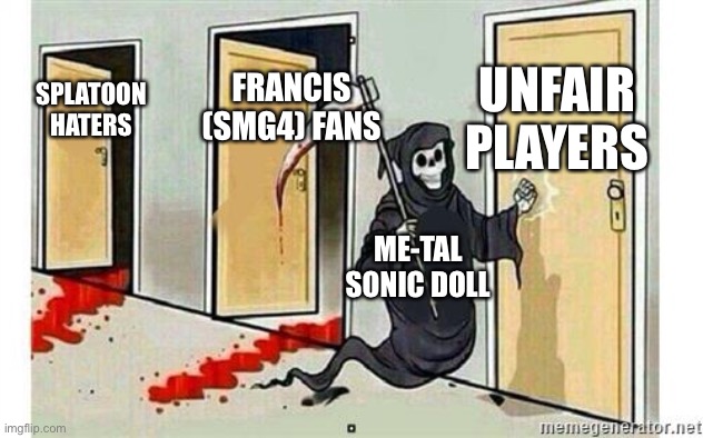 =) | UNFAIR PLAYERS; FRANCIS (SMG4) FANS; SPLATOON HATERS; ME-TAL SONIC DOLL | image tagged in grim reaper knocking door | made w/ Imgflip meme maker
