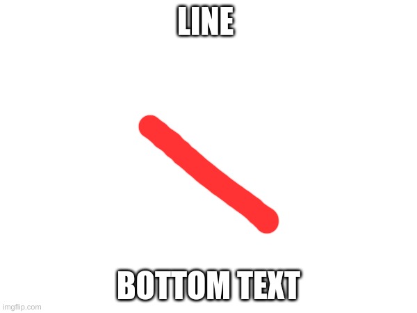 L I N E | LINE; BOTTOM TEXT | image tagged in memes | made w/ Imgflip meme maker