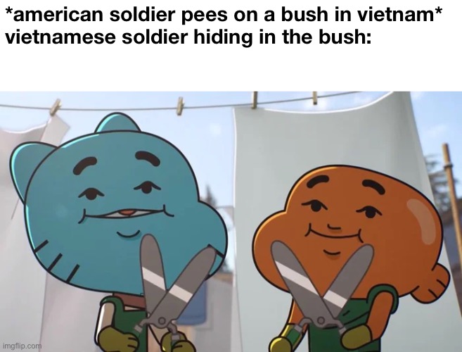 hah. | *american soldier pees on a bush in vietnam*
vietnamese soldier hiding in the bush: | image tagged in memes | made w/ Imgflip meme maker