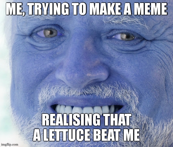 oh | ME, TRYING TO MAKE A MEME; REALISING THAT A LETTUCE BEAT ME | image tagged in hide the pain harold | made w/ Imgflip meme maker
