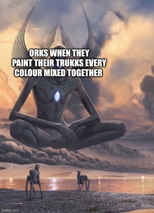 Alien god | ORKS WHEN THEY PAINT THEIR TRUKKS EVERY COLOUR MIXED TOGETHER | image tagged in alien god | made w/ Imgflip meme maker