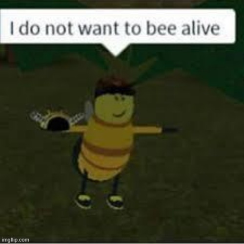 I do not want to bee alive | image tagged in i do not want to bee alive | made w/ Imgflip meme maker