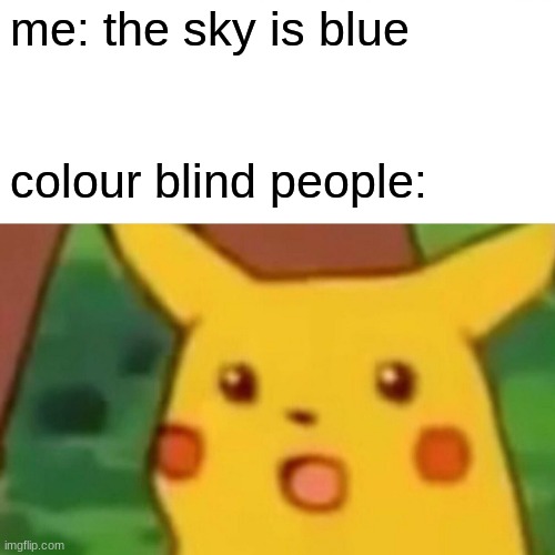 Surprised Pikachu | me: the sky is blue; colour blind people: | image tagged in memes,surprised pikachu | made w/ Imgflip meme maker