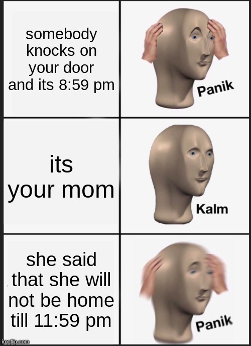 Panik Kalm Panik Meme | somebody knocks on your door and its 8:59 pm; its your mom; she said that she will not be home till 11:59 pm | image tagged in memes,panik kalm panik | made w/ Imgflip meme maker