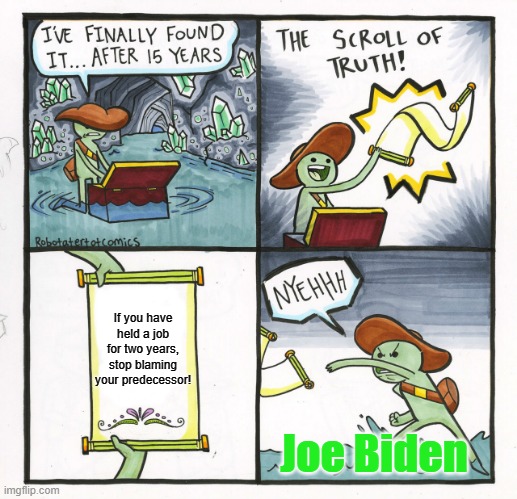 But ... but ... TRUMP!! |  If you have held a job for two years, stop blaming your predecessor! Joe Biden | image tagged in memes,the scroll of truth,biden,build back worse,make america crap again | made w/ Imgflip meme maker