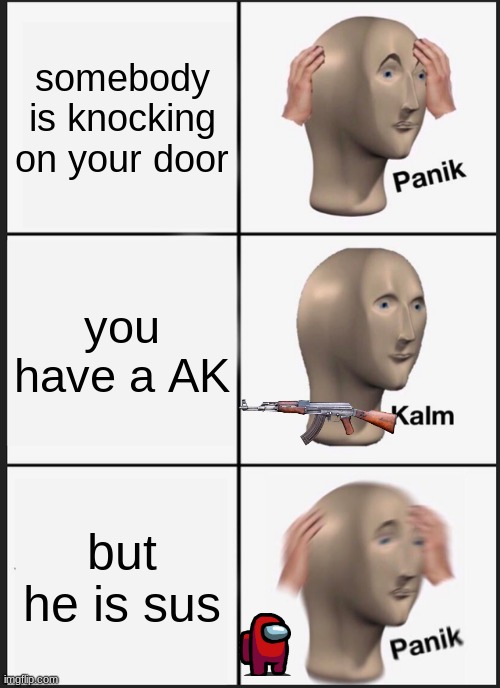 Panik Kalm Panik | somebody is knocking on your door; you have a AK; but he is sus | image tagged in memes,panik kalm panik | made w/ Imgflip meme maker