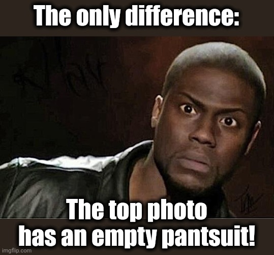 Kevin Hart Meme | The only difference: The top photo has an empty pantsuit! | image tagged in memes,kevin hart | made w/ Imgflip meme maker