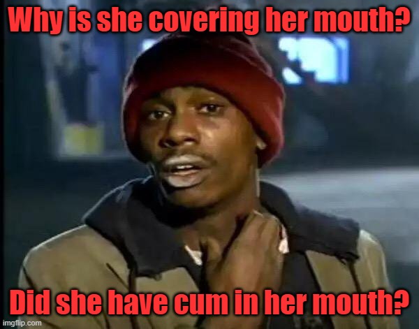 Y'all Got Any More Of That Meme | Why is she covering her mouth? Did she have cum in her mouth? | image tagged in memes,y'all got any more of that | made w/ Imgflip meme maker