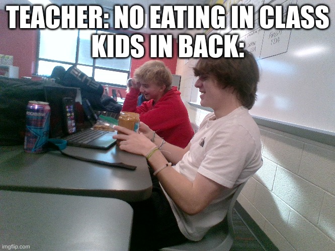 bro got the peanut butter | TEACHER: NO EATING IN CLASS
KIDS IN BACK: | image tagged in memes,funny,school,cool kids | made w/ Imgflip meme maker