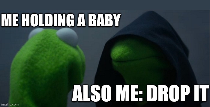 The Dark Urge | ME HOLDING A BABY; ALSO ME: DROP IT | image tagged in memes,evil kermit | made w/ Imgflip meme maker