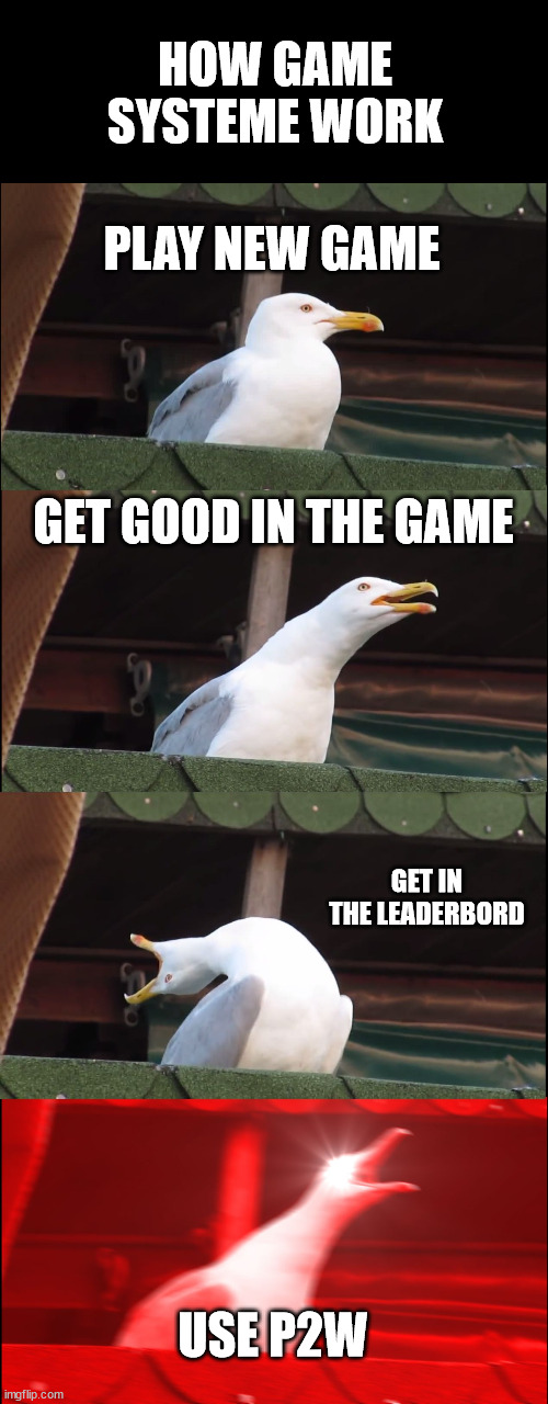 how to win a new game | HOW GAME SYSTEME WORK; PLAY NEW GAME; GET GOOD IN THE GAME; GET IN THE LEADERBORD; USE P2W | image tagged in memes,inhaling seagull | made w/ Imgflip meme maker